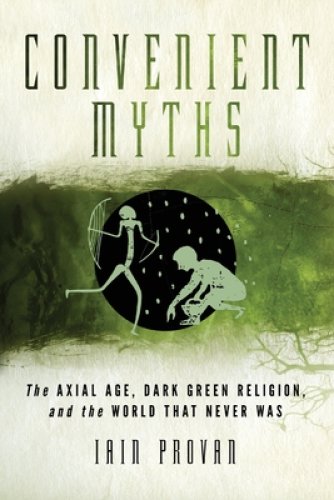 Convenient Myths: The Axial Age, Dark Green Religion, and the World That Never Was