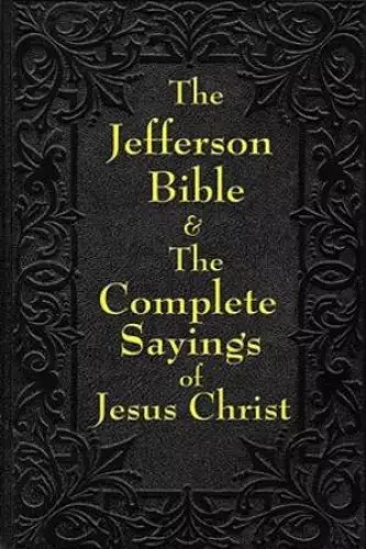 Jefferson Bible & the Complete Sayings of Jesus Christ