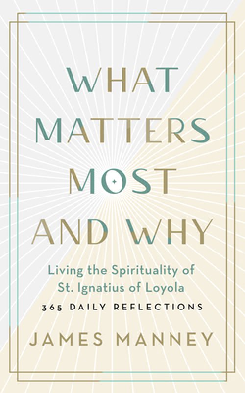 What Matters Most and Why: Living the Spirituality of St. Ignatius of Loyola -- 365 Daily Reflections