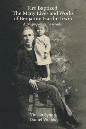 Fire Baptized: The Many Lives and Works of Benjamin Hardin Irwin: A Biography and a Reader