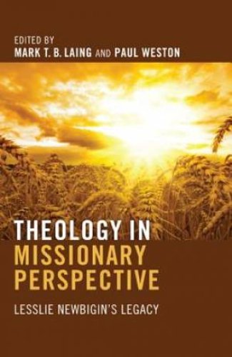 Theology in Missionary Perspective: Lesslie Newbigin's Legacy