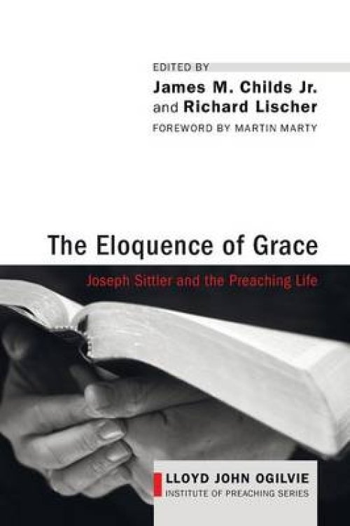 The Eloquence of Grace: Joseph Sittler and the Preaching Life