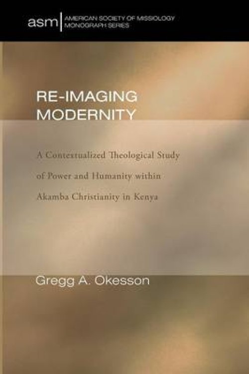 Re-Imaging Modernity: A Contextualized Theological Study of Power and Humanity Within Akamba Christianity in Kenya