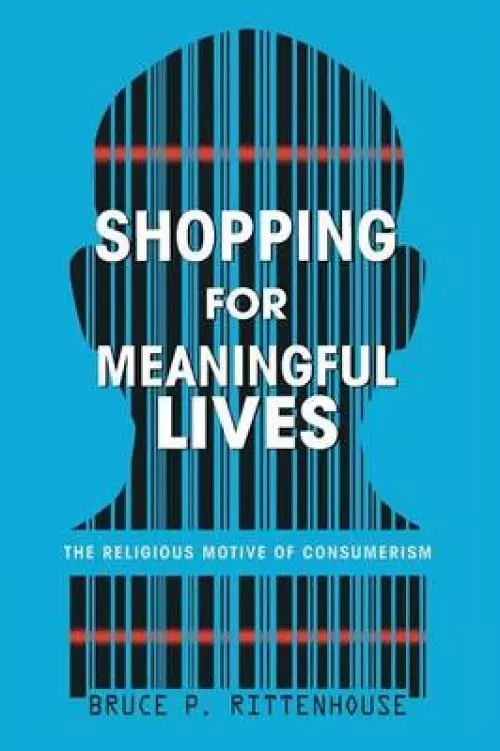 Shopping for Meaningful Lives: The Religious Motive of Consumerism