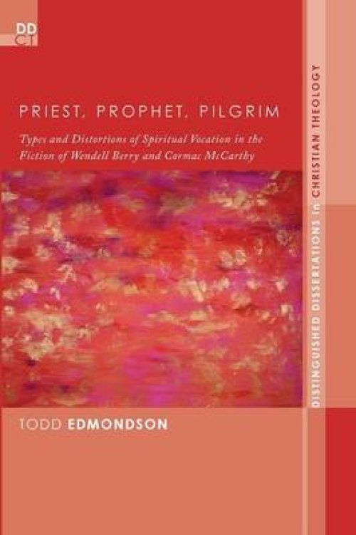 Priest, Prophet, Pilgrim: Types and Distortions of Spiritual Vocation in the Fiction of Wendell Berry and Cormac McCarthy