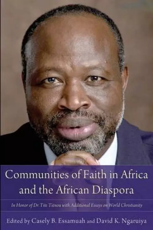 Communities of Faith in Africa and the African Diaspora: In Honor of Dr. Tite Tienou with Additional Essays on World Christianity