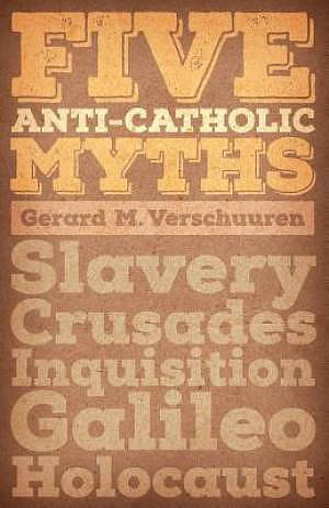 Five Anti-Catholic Myths: Slavery, Crusades, Inquisition, Galileo, Holocaust