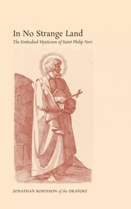 In No Strange Land: The Embodied Mysticism of Saint Philip Neri