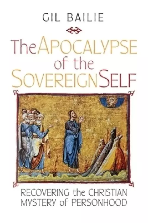 The Apocalypse of the Sovereign Self: Recovering the Christian Mystery of Personhood