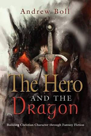 THE HERO AND THE DRAGON: Building Christian Character Through Fantasy Fiction