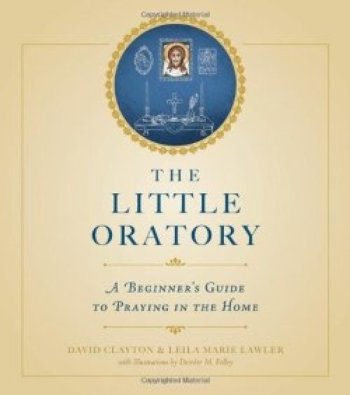 The Little Oratory: A Beginner's Guide to Praying in the Home