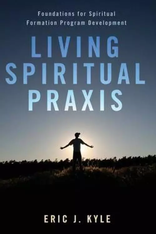 Living Spiritual Praxis: Foundations for Spiritual Formation Program Development