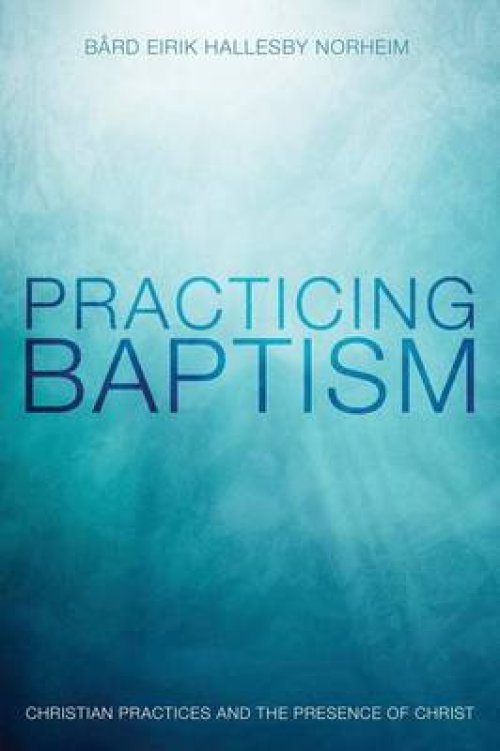 Practicing Baptism: Christian Practices and the Presence of Christ