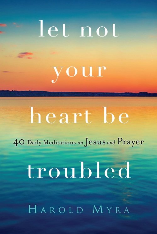 Let Not Your Heart Be Troubled: 40 Daily Meditations on Jesus and Prayer