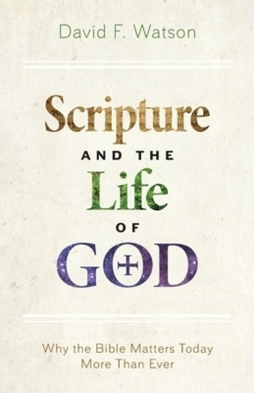 Scripture and the Life of God: Why the Bible Matters Today More Than Ever