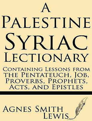 A Palestinian Syriac Lectionary: Containing Lessons from the Pentateuch, Job, Proverbs, Prophets, Acts, and Epistles