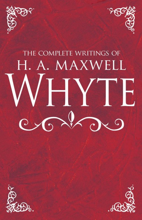 The Complete Writings of H. A. Maxwell Whyte