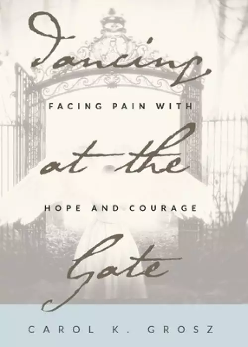 Dancing at the Gate: Facing Pain with Hope and Courage