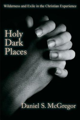 Holy Dark Places: Wilderness and Exile in the Christian Experience