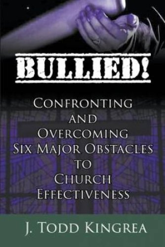 Bullied! Confronting and Overcoming Six Major Obstacles to Church Effectiveness