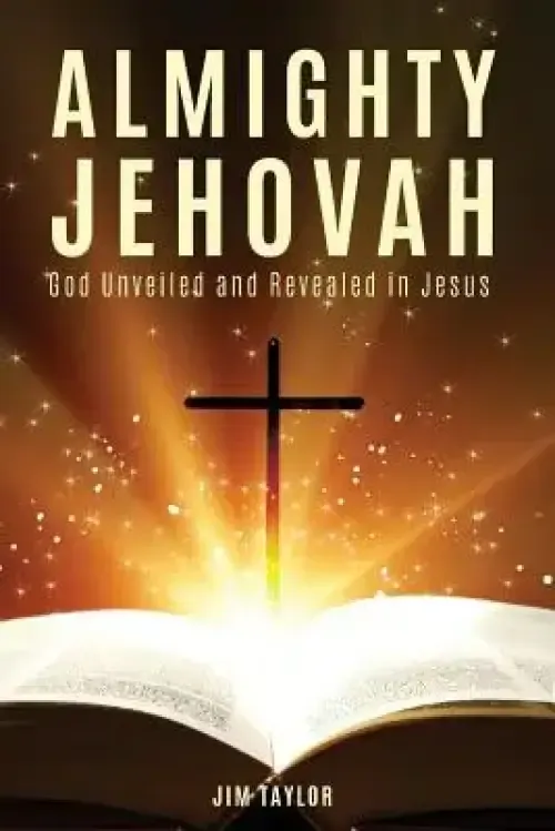 Almighty Jehovah: God Unveiled and Revealed in Jesus