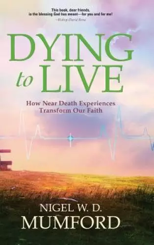 Dying to Live: How Near Death Experiences Transform Our Faith