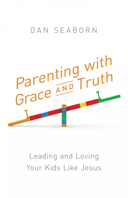 Parenting with Grace and Truth: Leading and Loving Your Kids Like Jesus