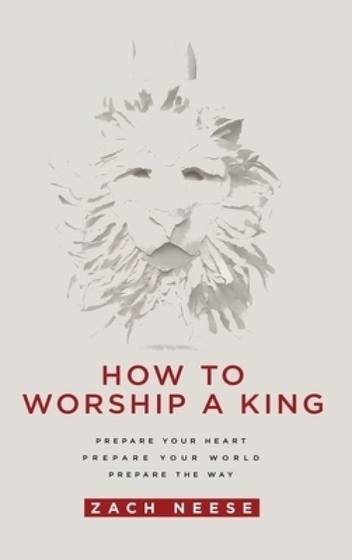 How to Worship a King: Prepare Your Heart. Prepare Your World. Prepare the Way.