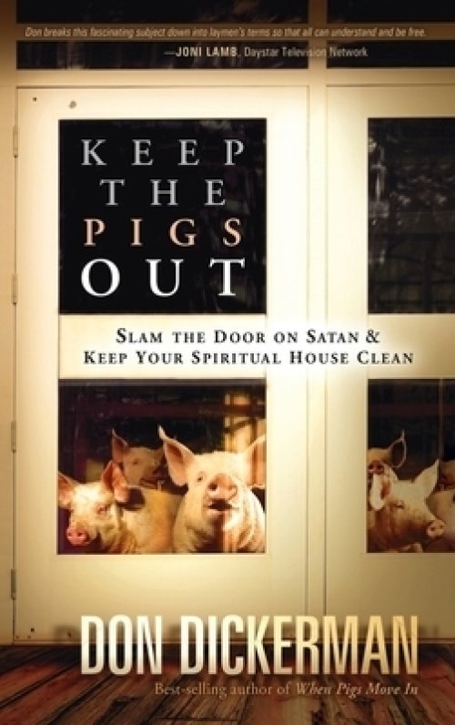 Keep the Pigs Out: How to Slam the Door Shut on Satan and His Demons and Keep Your Spiritual House Clean