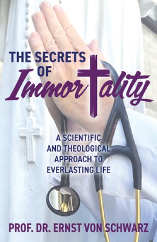 The Secrets of Immortality: A Scientific and Theological Approach to Everlasting Life