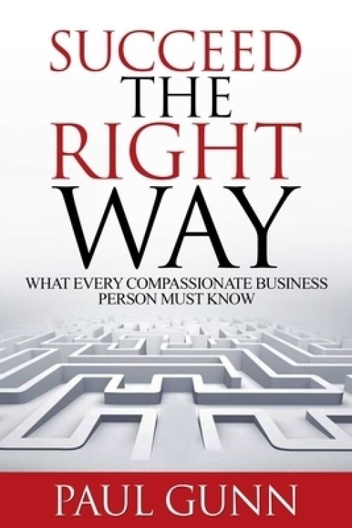 Succeed the Right Way: What Every Compassionate Business Person Must Know