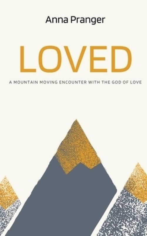 LOVED  : A Mountain-Moving Encounter with the God of Love