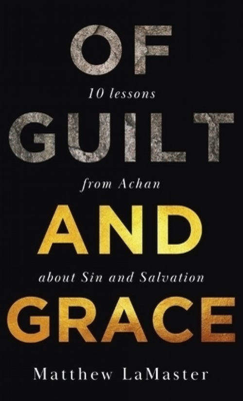 Of Guilt And Grace: Ten Lessons from Achan about Sin and Salvation