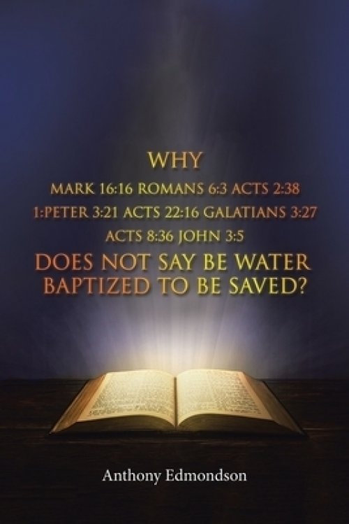 Why Mark 16:16 Romans 6:3 Acts 2:38 1:Peter 3:21 Acts 22:16 Galatians 3:27 Acts 8:36 John 3:5 Does Not Say Be Water Baptized To Be Saved?