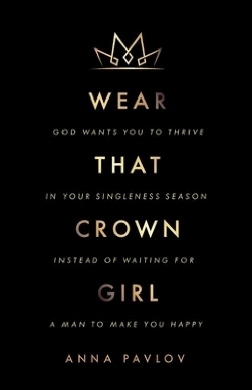 Wear That Crown, Girl: God wants you to thrive in your singleness season instead of waiting for a man to make you happy