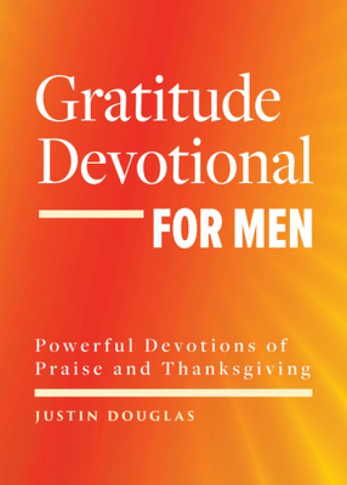 Gratitude Devotional for Men: Powerful Devotions of Praise and Thanksgiving