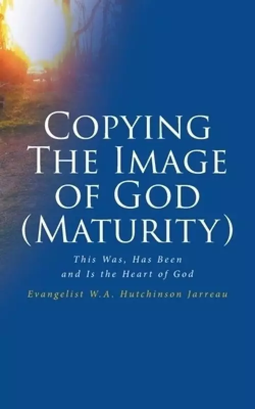 Copying The Image of God (Maturity): This Was, Has Been and Is the Heart of God