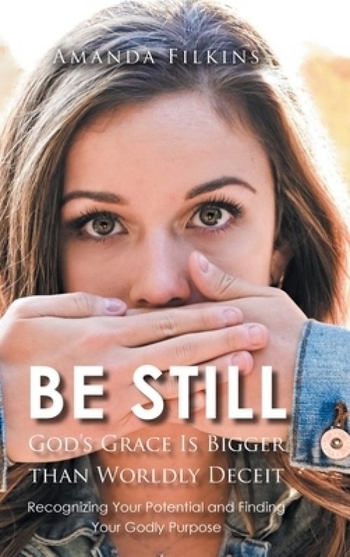 Be Still: God's Grace Is Bigger than Worldly Deceit: Recognizing Your Potential and Finding Your Godly Purpose