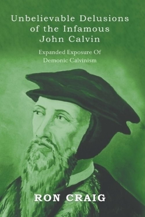 Unbelievable Delusions of the Infamous John Calvin