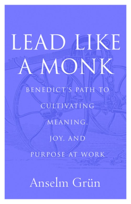 Lead Like a Monk: Benedict's Path to Cultivating Meaning, Joy, and Purpose at Work