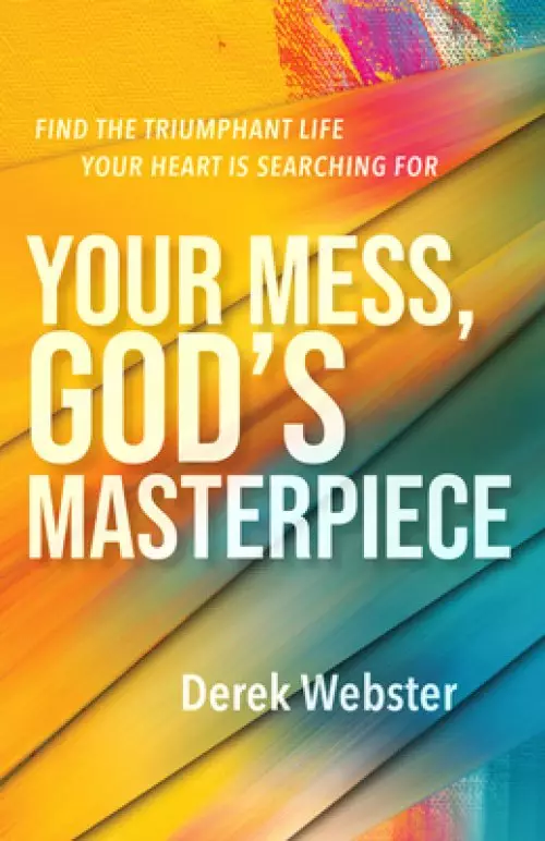 Your Mess, God's Masterpiece: Find the Triumphant Life Your Heart Is Searching for