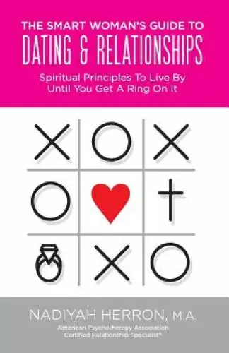 The Smart Woman's Guide to Dating and Relationships: Spiritual Principles to Live by Until You Get a Ring On It