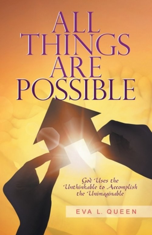 All Things Are Possible: God Uses the Unthinkable to Accomplish the Unimaginable