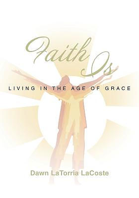 Faith Is: Living in the Age of Grace