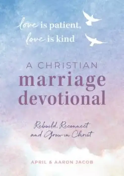 Love Is Patient, Love Is Kind: A Christian Marriage Devotional: Rebuild, Reconnect, and Grow in Christ