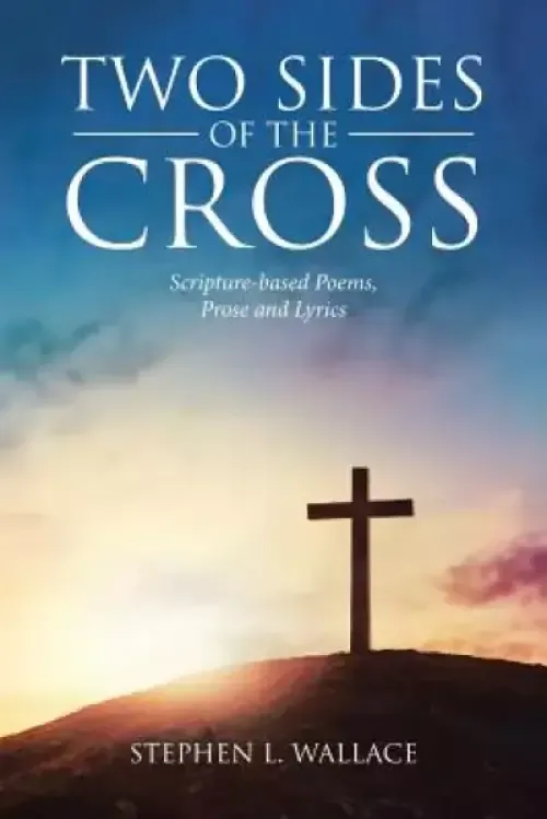 Two Sides of the Cross: Scripture-based Poems, Prose and Lyrics