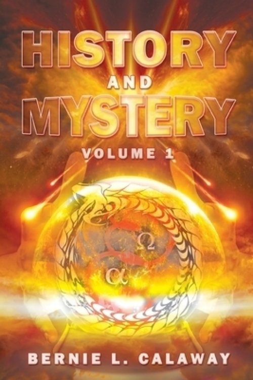 History and Mystery : The Complete Eschatological Encyclopedia of Prophecy, Apocalypticism, Mythos, and Worldwide Dynamic Theology Volume 1