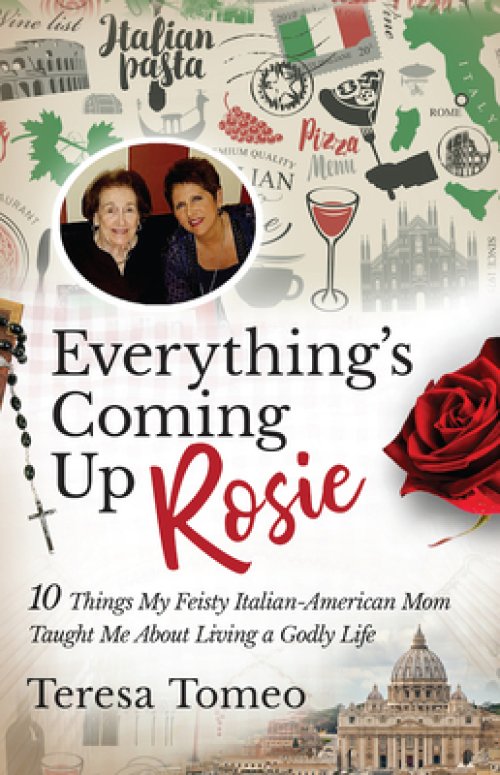 Everything's Coming Up Rosie: 10 Things My Feisty Italian-American Mom Taught Me about Living a Godly Life