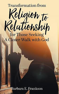 Transformation from Religion to Relationship: For Those Seeking a Closer Walk with God