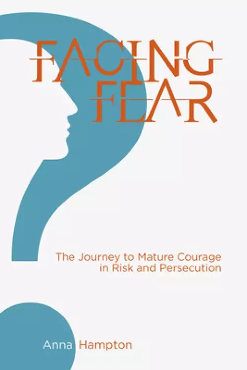 Facing Fear: The Journey to Mature Courage in Risk and Persecution